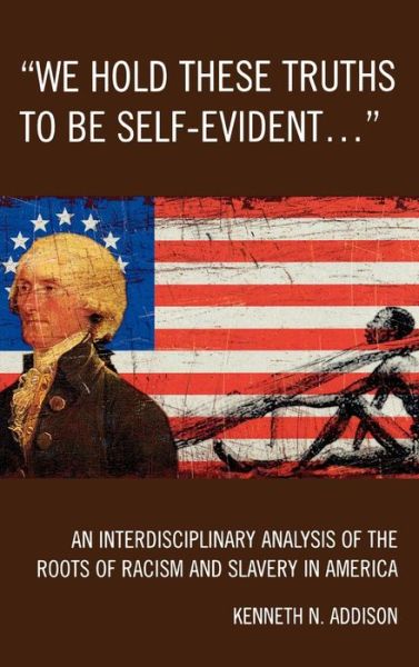 Cover for Kenneth N. Addison · 'We Hold These Truths to Be Self-Evident...': An Interdisciplinary Analysis of the Roots of Racism and Slavery in America (Hardcover Book) (2009)