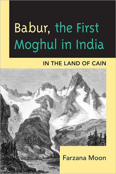 Babur, The First Moghul in India: In the Land of Cain - Farzana Moon - Books - University Press of America - 9780761856290 - September 15, 2011