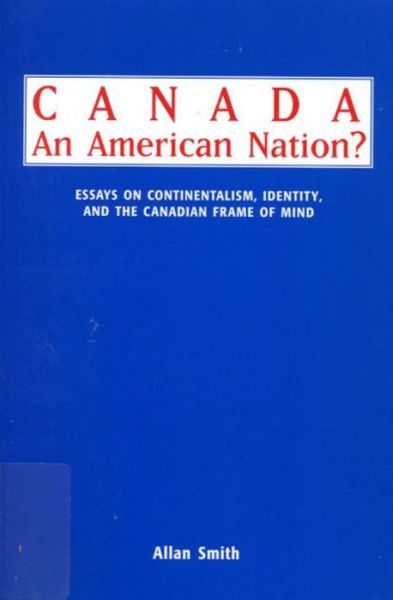 Cover for Allan Smith · Canada - An American Nation?: Essays on Continentalism, Identity, and the Canadian Frame of Mind (Hardcover Book) (1994)