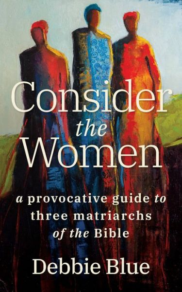 Cover for Debbie Blue · Consider the Women: A Provocative Guide to Three Matriarchs of the Bible (Paperback Book) (2019)