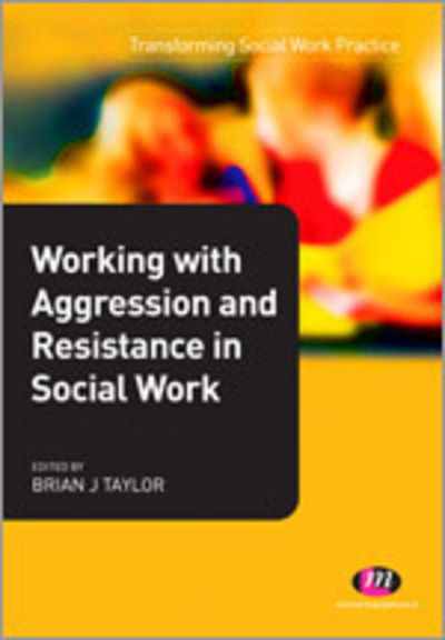 Cover for Brian Taylor · Working with Aggression and Resistance in Social Work - Transforming Social Work Practice Series (Paperback Book) (2011)