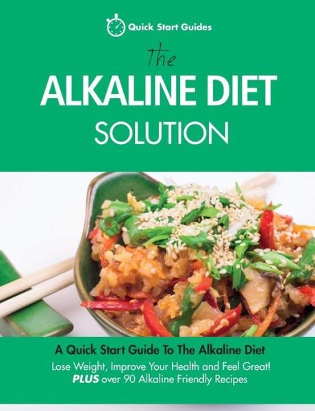 Cover for Quick Start Guides · The Alkaline Diet Solution: A Quick Start Guide To The Alkaline Diet. Lose Weight, Improve Your Health and Feel Great! Plus over 90 Alkaline Friendly Recipes - Detox Cookbook (Paperback Bog) (2015)