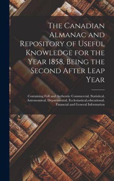 Cover for Anonymous · The Canadian Almanac and Repository of Useful Knowledge for the Year 1858, Being the Second After Leap Year [microform] (Hardcover Book) (2021)