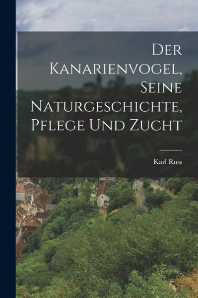 Cover for Karl Russ · Kanarienvogel, Seine Naturgeschichte, Pflege und Zucht (Bok) (2022)