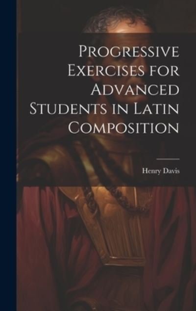 Cover for Henry Davis · Progressive Exercises for Advanced Students in Latin Composition (Bok) (2023)