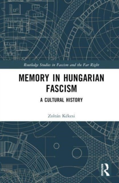 Cover for Kekesi, Zoltan (Technical University of Berlin, Germany) · Memory in Hungarian Fascism: A Cultural History - Routledge Studies in Fascism and the Far Right (Innbunden bok) (2023)