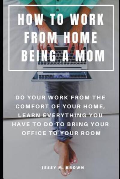 Cover for Jessy M Brown · How to Work from Home Being a Mom (Paperback Book) (2019)