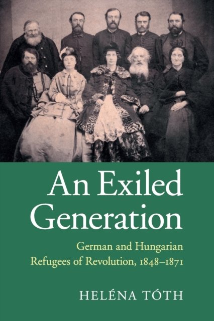 Cover for Toth, Helena (Ludwig-Maximilians-Universitat Munchen) · An Exiled Generation: German and Hungarian Refugees of Revolution, 1848–1871 (Paperback Bog) (2020)