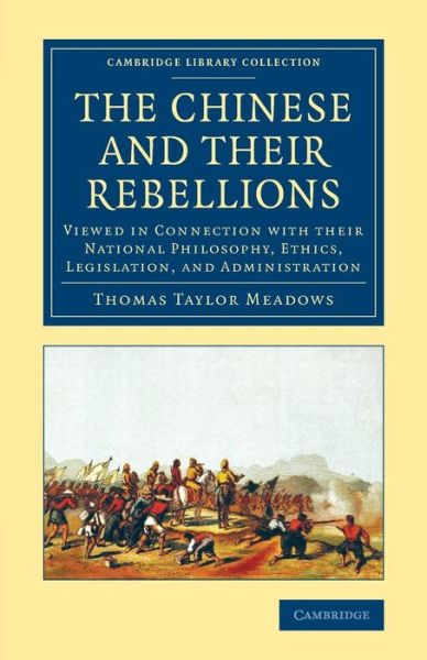 Cover for Thomas Taylor Meadows · The Chinese and their Rebellions: Viewed in Connection with their National Philosophy, Ethics, Legislation, and Administration - Cambridge Library Collection - East and South-East Asian History (Paperback Book) (2015)