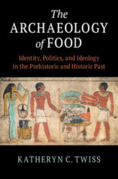 Cover for Twiss, Katheryn C. (State University of New York, Stony Brook) · The Archaeology of Food: Identity, Politics, and Ideology in the Prehistoric and Historic Past (Hardcover Book) (2019)