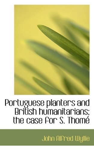 Portuguese Planters and British Humanitarians; the Case for S. Thomé - John Alfred Wyllie - Bøger - BiblioLife - 9781117371290 - 19. november 2009