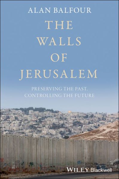 Cover for Balfour, Alan (School of Architecture, Rensselaer, Troy, New York) · The Walls of Jerusalem: Preserving the Past, Controlling the Future (Hardcover Book) (2019)