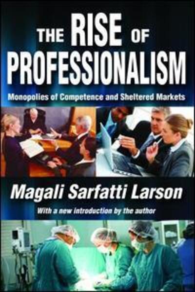 Cover for Magali Sarfatti Larson · The Rise of Professionalism: Monopolies of Competence and Sheltered Markets (Inbunden Bok) (2017)