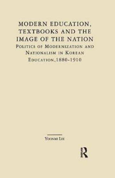 Cover for Yoonmi Lee · Modern Education, Textbooks, and the Image of the Nation: Politics and Modernization and Nationalism in Korean Education: 1880-1910 - East Asia (Paperback Bog) (2016)