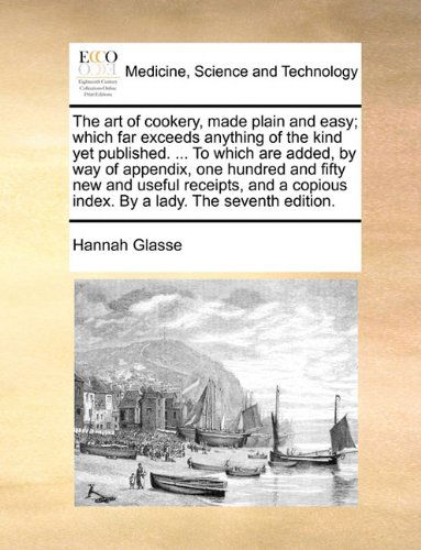 Cover for Hannah Glasse · The Art of Cookery, Made Plain and Easy; Which Far Exceeds Anything of the Kind Yet Published. ... to Which Are Added, by Way of Appendix, One Hundred ... Index. by a Lady. the Seventh Edition. (Paperback Book) (2010)