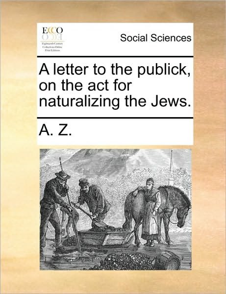 A Letter to the Publick, on the Act for Naturalizing the Jews. - Z a Z - Books - Gale Ecco, Print Editions - 9781170530290 - May 29, 2010