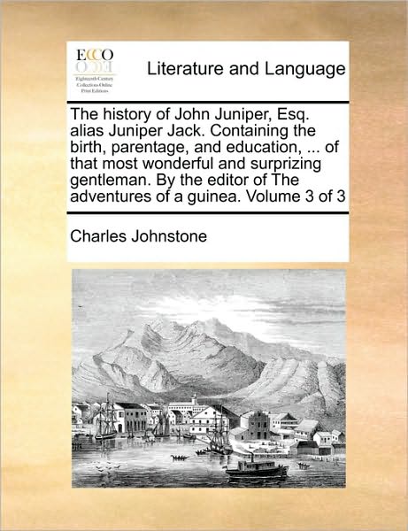 The History of John Juniper, Esq. Alias Juniper Jack. Containing the Birth, Parentage, and Education, ... of That Most Wonderful and Surprizing Gentleman. - Charles Johnstone - Książki - Gale Ecco, Print Editions - 9781170585290 - 29 maja 2010