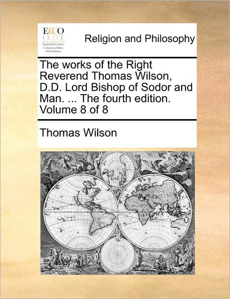 Cover for Thomas Wilson · The Works of the Right Reverend Thomas Wilson, D.d. Lord Bishop of Sodor and Man. ... the Fourth Edition. Volume 8 of 8 (Paperback Book) (2010)