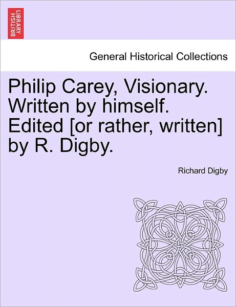 Cover for Richard Digby · Philip Carey, Visionary. Written by Himself. Edited [or Rather, Written] by R. Digby. (Paperback Bog) (2011)