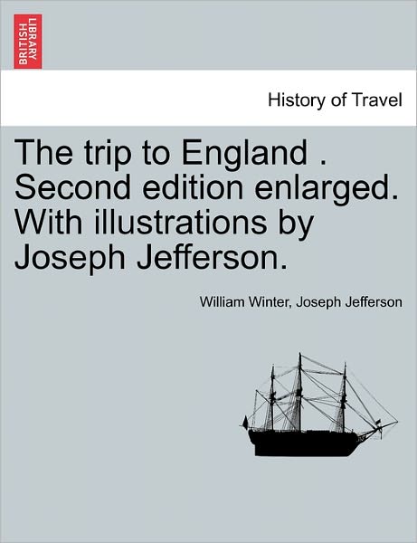 The Trip to England . Second Edition Enlarged. with Illustrations by Joseph Jefferson. - William Winter - Livros - British Library, Historical Print Editio - 9781240916290 - 11 de janeiro de 2011