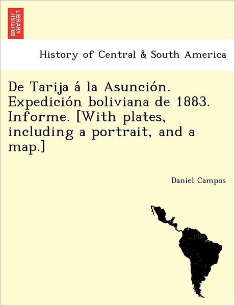Cover for Daniel Campos · De Tarija a La Asuncio N. Expedicio N Boliviana De 1883. Informe. [with Plates, Including a Portrait, and a Map.] (Paperback Book) (2012)