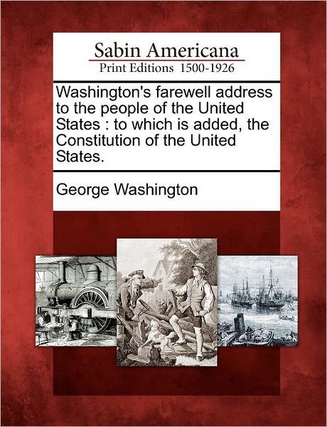 Washington's Farewell Address to the People of the United States: to Which is Added, the Constitution of the United States. - George Washington - Books - Gale Ecco, Sabin Americana - 9781275819290 - February 1, 2012