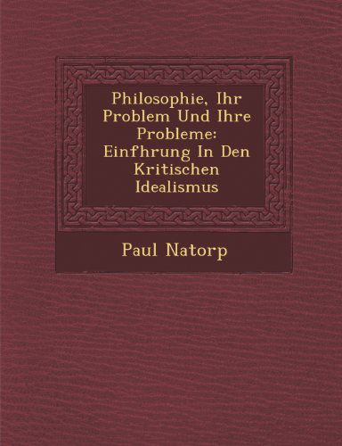 Cover for Paul Natorp · Philosophie, Ihr Problem Und Ihre Probleme: Einfhrung in den Kritischen Idealismus (Paperback Book) (2012)