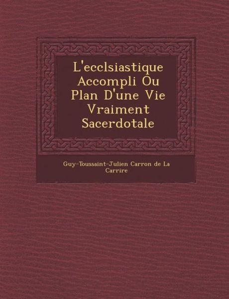 Cover for Guy-toussaint-julien Carron De La Carri · L'eccl Siastique Accompli Ou Plan D'une Vie Vraiment Sacerdotale (Paperback Book) (2012)