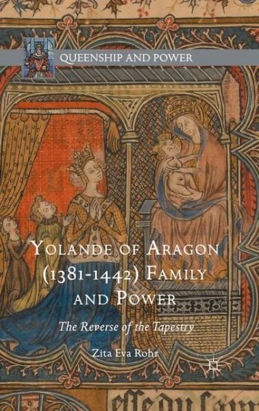Cover for Zita Eva Rohr · Yolande of Aragon (1381-1442) Family and Power: The Reverse of the Tapestry - Queenship and Power (Paperback Book) [1st ed. 2016 edition] (2016)