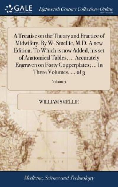 Cover for William Smellie · A Treatise on the Theory and Practice of Midwifery. by W. Smellie, M.D. a New Edition. to Which Is Now Added, His Set of Anatomical Tables, ... Accurately Engraven on Forty Copperplates; ... in Three Volumes. ... of 3; Volume 3 (Hardcover Book) (2018)