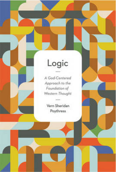 Cover for Vern S. Poythress · Logic: A God-Centered Approach to the Foundation of Western Thought (Paperback Book) (2013)