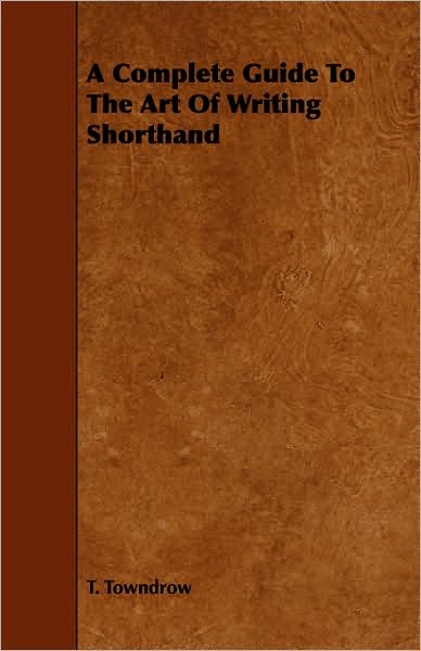 A Complete Guide to the Art of Writing Shorthand - T Towndrow - Books - Baltzell Press - 9781443771290 - October 27, 2008