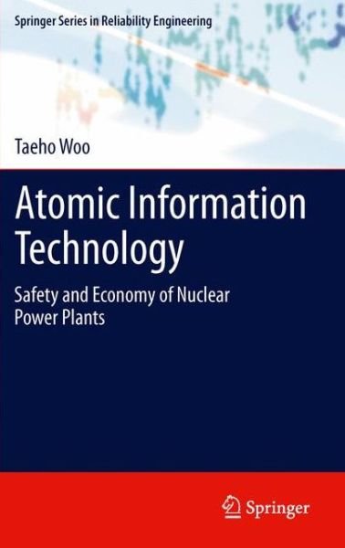 Cover for Taeho Woo · Atomic Information Technology: Safety and Economy of Nuclear Power Plants - Springer Series in Reliability Engineering (Hardcover bog) [2012 edition] (2012)