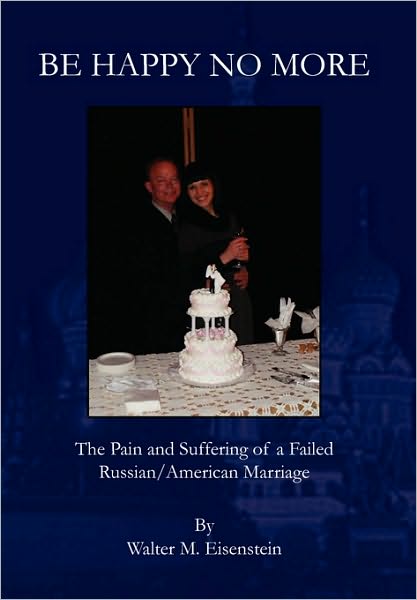 Cover for Walter M Eisenstein · Be Happy No More: the Pain and Suffering of a Failed Russian / American Marriage (Paperback Book) (2010)