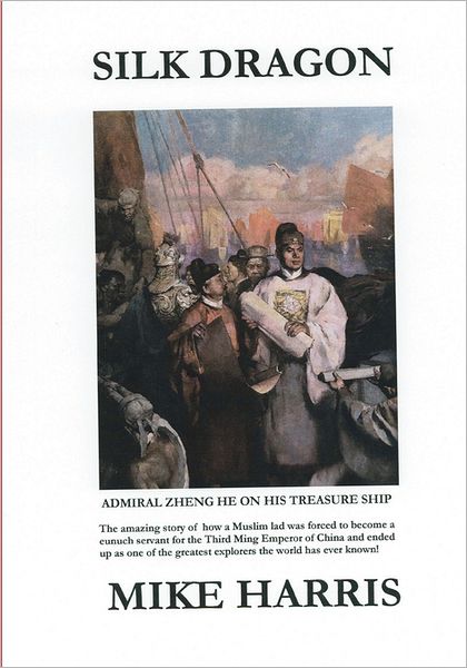 Silk Dragon: Learn How a Young Muslim Boy Named Ma He Became a Eunuch Servant to the Third Ming Emperor of China, Had His Name Chan - Mike Harris - Books - Createspace - 9781463584290 - July 27, 2011