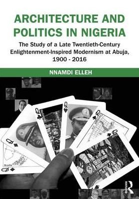 Cover for Nnamdi Elleh · Architecture and Politics in Nigeria: The Study of a Late Twentieth-Century Enlightenment-Inspired Modernism at Abuja, 1900–2016 (Hardcover Book) (2016)