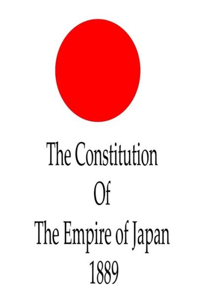 The Constitution of the Empire of Japan, 1889 - Japan Country - Books - CreateSpace Independent Publishing Platf - 9781477444290 - May 10, 2012