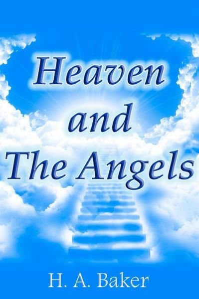 Heaven and The Angels - H a Baker - Books - Createspace Independent Publishing Platf - 9781477556290 - May 29, 2012