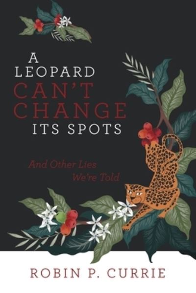 Cover for Robin P. Currie · A Leopard Can't Change Its Spots : And Other Lies We'Re Told (Paperback Book) (2019)