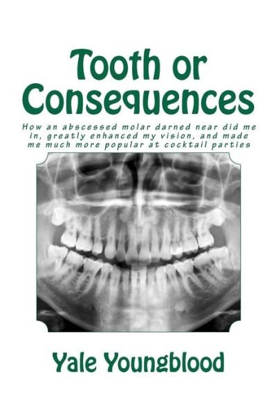 Cover for Yale Youngblood · Tooth or Consequences: How an Abscessed Molar Darned Near Did Me In, Greatly Enhanced My Vision, and Made Me Much More Popular at Cocktail Pa (Paperback Book) (2012)