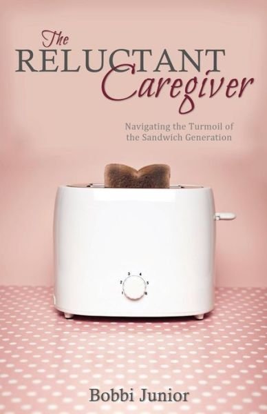 Cover for Bobbi Junior · The Reluctant Caregiver: Navigating the Turmoil of the Sandwich Generation (Pocketbok) (2014)