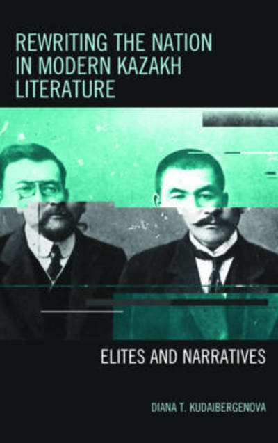 Cover for Diana T. Kudaibergenova · Rewriting the Nation in Modern Kazakh Literature: Elites and Narratives - Contemporary Central Asia: Societies, Politics, and Cultures (Hardcover Book) (2017)