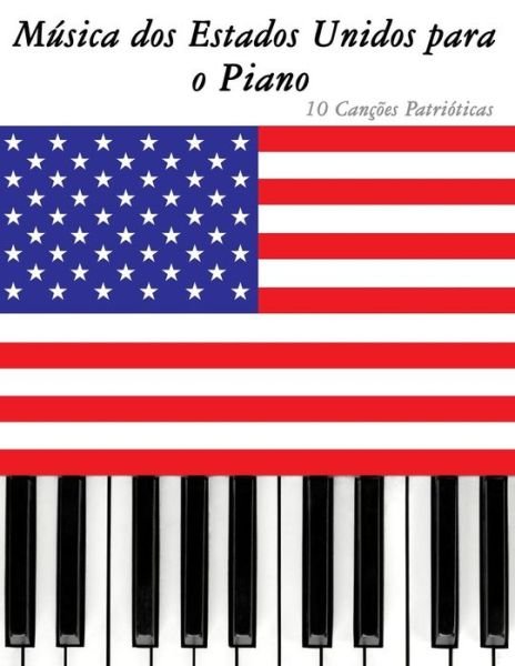 Musica Dos Estados Unidos Para O Piano: 10 Cancoes Patrioticas - Uncle Sam - Books - Createspace - 9781500766290 - September 12, 2014