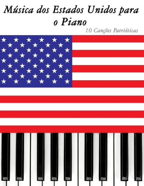 Musica Dos Estados Unidos Para O Piano: 10 Cancoes Patrioticas - Uncle Sam - Książki - Createspace - 9781500766290 - 12 września 2014