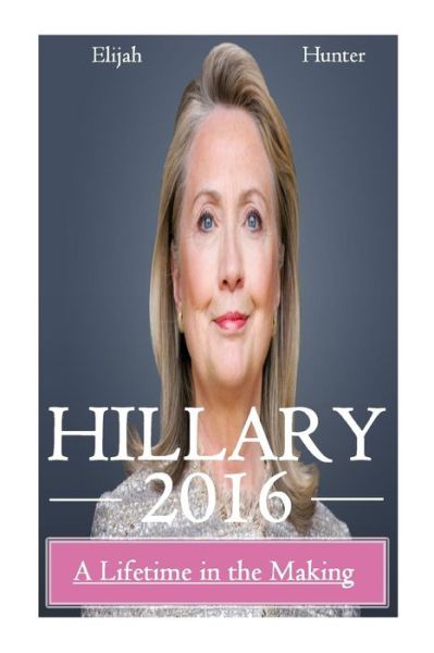 Cover for Elijah Hunter · Hillary 2016: a Lifetime in the Making (Paperback Book) (2015)