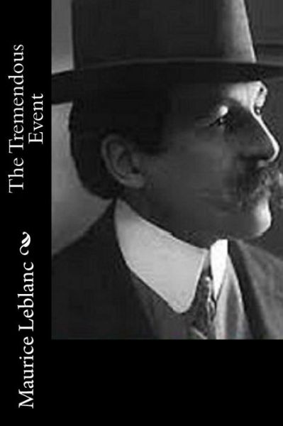 The Tremendous Event - Maurice Leblanc - Books - Createspace - 9781514626290 - June 20, 2015