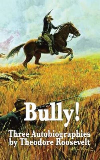 Bully! Three Autobiographies by Theodore Roosevelt - IV Theodore Roosevelt - Bøger - Wilder Publications - 9781515434290 - 3. april 2018