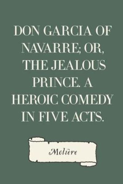 Cover for Molière · Don Garcia of Navarre; Or, the Jealous Prince. A Heroic Comedy in Five Acts. (Paperback Book) (2016)