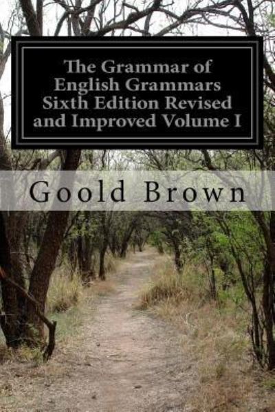 Cover for Goold Brown · The Grammar of English Grammars Sixth Edition Revised and Improved Volume I (Paperback Book) (2016)