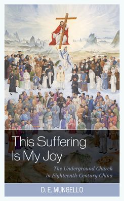 Cover for D. E. Mungello · This Suffering Is My Joy: The Underground Church in Eighteenth-Century China (Hardcover Book) (2021)